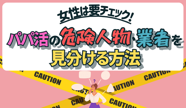 女性必見!パパ活の危険人物・業者を見分ける方法