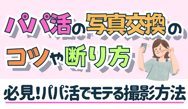 パパ活で写真交換するなら必見!モテる撮り方や上手な断り方を解説