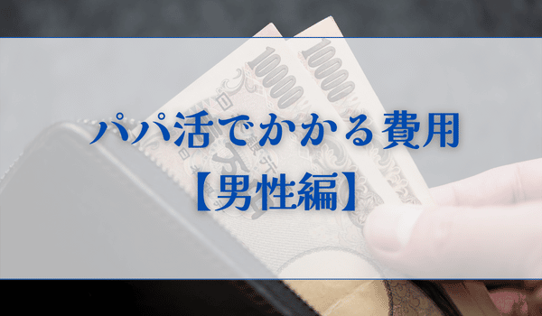 パパ活でかかる費用【男性編】
