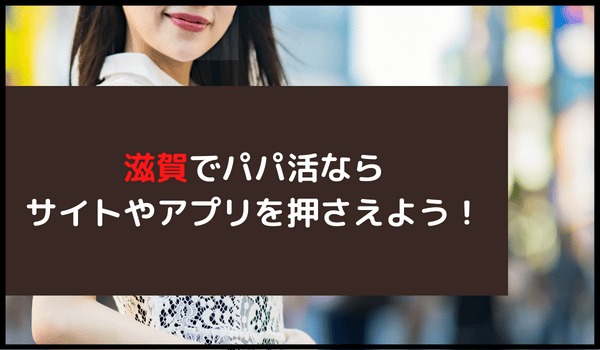 滋賀でパパ活ならサイトやアプリを押さえよう！