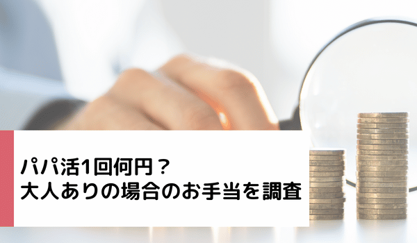 パパ活1回何円？大人ありの場合のお手当を調査