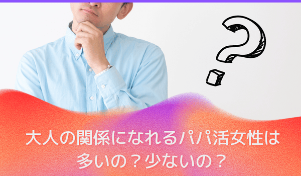 大人の関係になれるパパ活女子は多いの？少ないの？