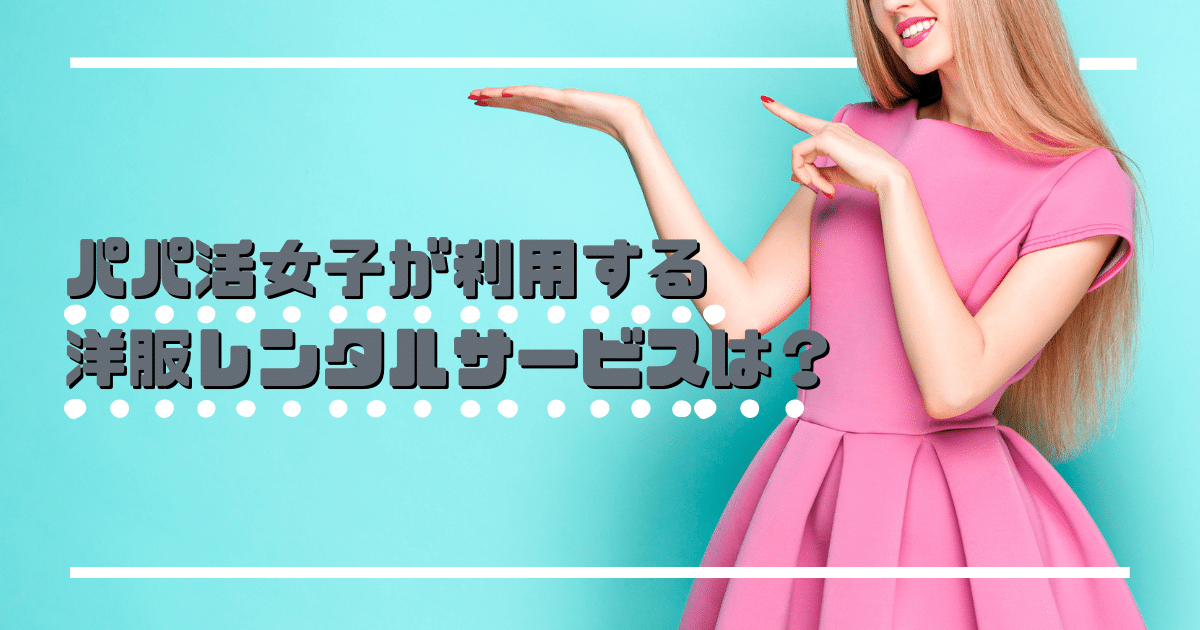 パパ活女子が利用する洋服レンタルサービスは？