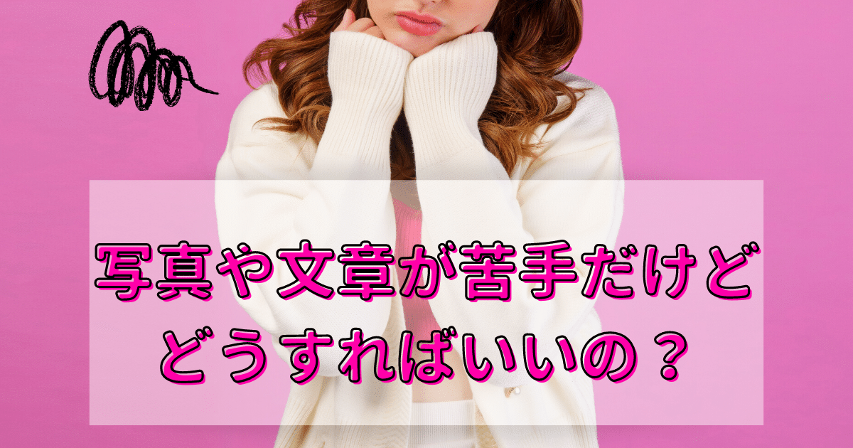 写真や文章が苦手！そんな女子はどうすればいいの？